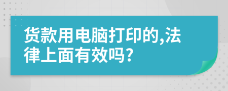 货款用电脑打印的,法律上面有效吗?