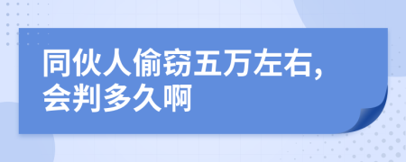 同伙人偷窃五万左右,会判多久啊