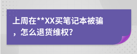 上周在**XX买笔记本被骗，怎么退货维权？