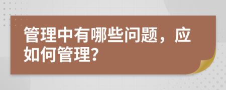 管理中有哪些问题，应如何管理？