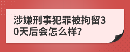 涉嫌刑事犯罪被拘留30天后会怎么样？