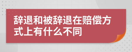 辞退和被辞退在赔偿方式上有什么不同