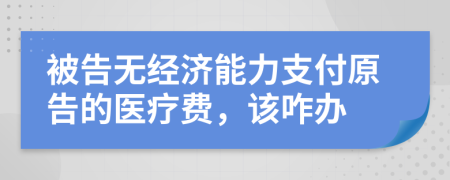 被告无经济能力支付原告的医疗费，该咋办