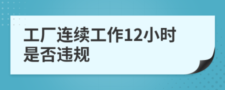 工厂连续工作12小时是否违规