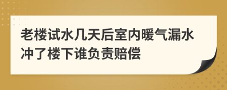 老楼试水几天后室内暖气漏水冲了楼下谁负责赔偿