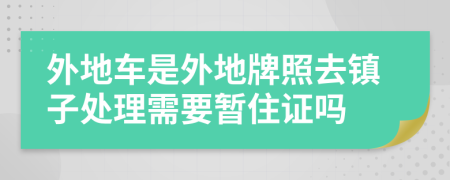 外地车是外地牌照去镇子处理需要暂住证吗