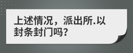 上述情况，派出所.以封条封门吗？