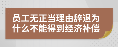 员工无正当理由辞退为什么不能得到经济补偿