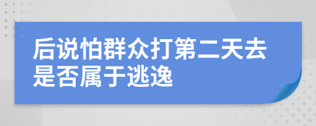 后说怕群众打第二天去是否属于逃逸