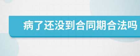 病了还没到合同期合法吗