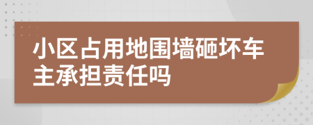 小区占用地围墙砸坏车主承担责任吗