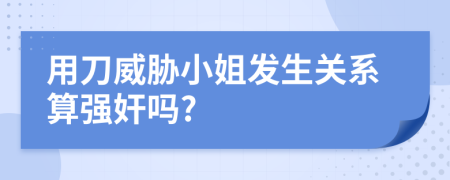 用刀威胁小姐发生关系算强奸吗?