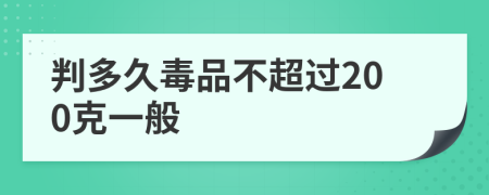 判多久毒品不超过200克一般