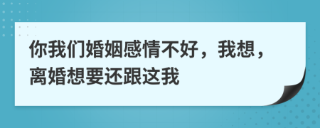 你我们婚姻感情不好，我想，离婚想要还跟这我