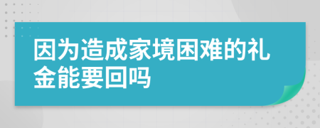 因为造成家境困难的礼金能要回吗