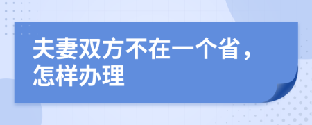 夫妻双方不在一个省，怎样办理