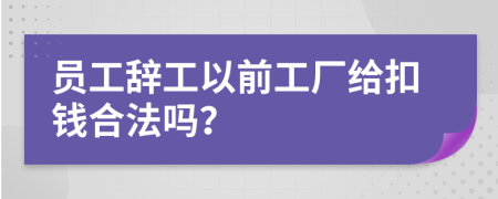 员工辞工以前工厂给扣钱合法吗？