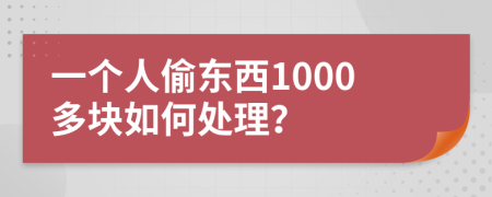 一个人偷东西1000多块如何处理？