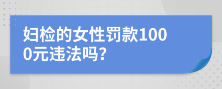 妇检的女性罚款1000元违法吗？