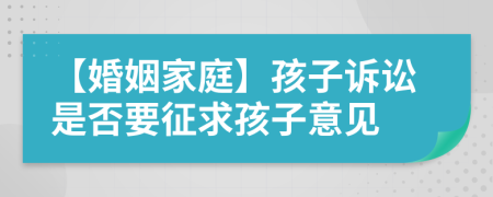 【婚姻家庭】孩子诉讼是否要征求孩子意见