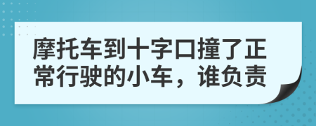 摩托车到十字口撞了正常行驶的小车，谁负责