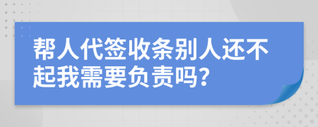 帮人代签收条别人还不起我需要负责吗？