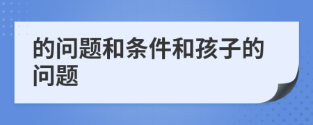 的问题和条件和孩子的问题