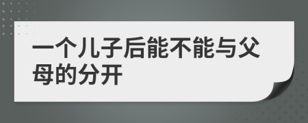 一个儿子后能不能与父母的分开