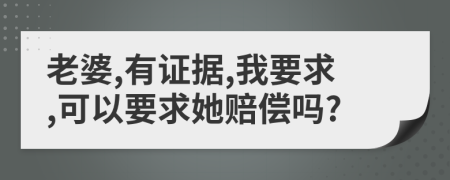 老婆,有证据,我要求,可以要求她赔偿吗?