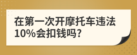 在第一次开摩托车违法10%会扣钱吗?