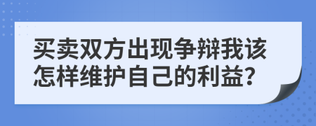 买卖双方出现争辩我该怎样维护自己的利益？