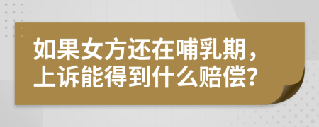 如果女方还在哺乳期，上诉能得到什么赔偿？