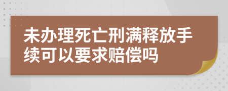 未办理死亡刑满释放手续可以要求赔偿吗