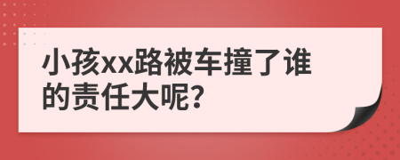 小孩xx路被车撞了谁的责任大呢？