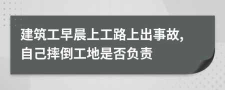 建筑工早晨上工路上出事故,自己摔倒工地是否负责