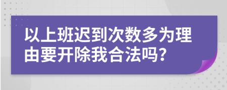 以上班迟到次数多为理由要开除我合法吗？