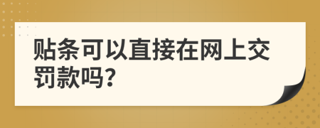 贴条可以直接在网上交罚款吗？