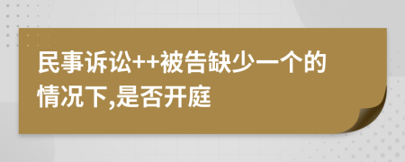 民事诉讼++被告缺少一个的情况下,是否开庭