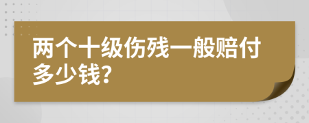 两个十级伤残一般赔付多少钱？