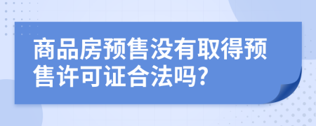 商品房预售没有取得预售许可证合法吗?