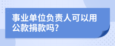 事业单位负责人可以用公款捐款吗?