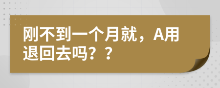 刚不到一个月就，A用退回去吗？？