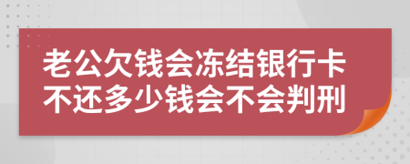 老公欠钱会冻结银行卡不还多少钱会不会判刑