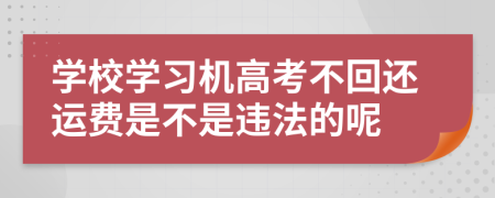 学校学习机高考不回还运费是不是违法的呢
