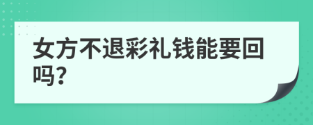 女方不退彩礼钱能要回吗？