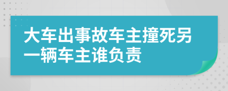 大车出事故车主撞死另一辆车主谁负责