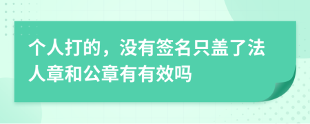 个人打的，没有签名只盖了法人章和公章有有效吗