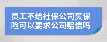 员工不给社保公司买保险可以要求公司赔偿吗