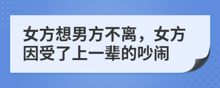 女方想男方不离，女方因受了上一辈的吵闹