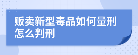 贩卖新型毒品如何量刑怎么判刑